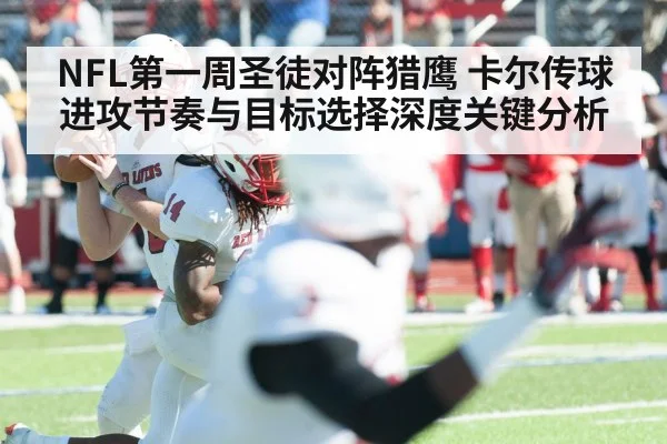 NFL第一周圣徒对阵猎鹰 卡尔传球进攻节奏与目标选择深度关键分析