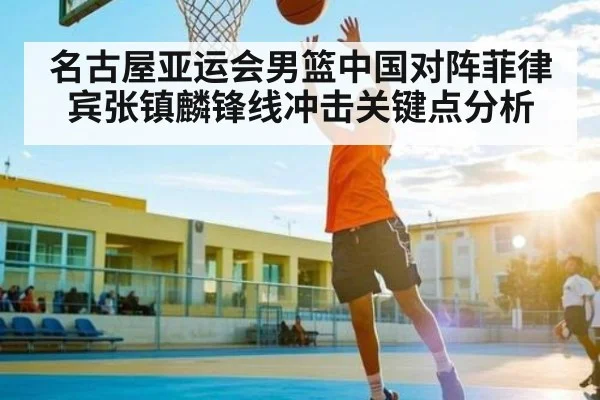 名古屋亚运会男篮中国对阵菲律宾张镇麟锋线冲击关键点分析