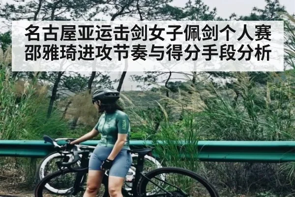 名古屋亚运击剑女子佩剑个人赛邵雅琦进攻节奏与得分手段分析