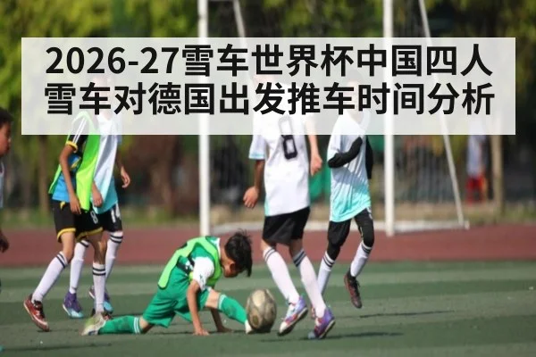 2026-27雪车世界杯中国四人雪车对德国出发推车时间分析 - ruyi sports